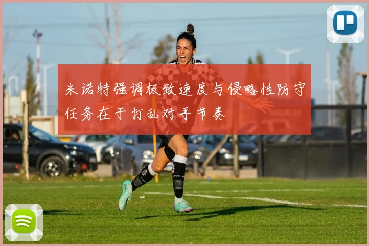 米诺特强调极致速度与侵略性防守任务在于打乱对手节奏