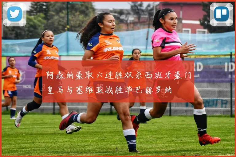 阿森纳豪取六连胜双杀西班牙豪门皇马与塞维亚战胜毕巴赫罗纳
