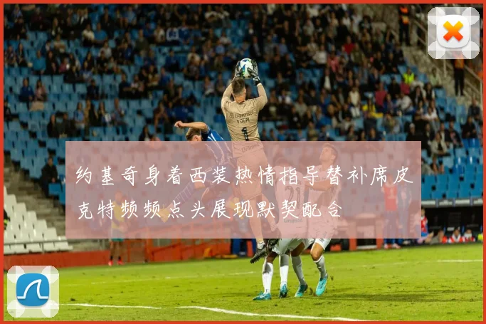 约基奇身着西装热情指导替补席皮克特频频点头展现默契配合