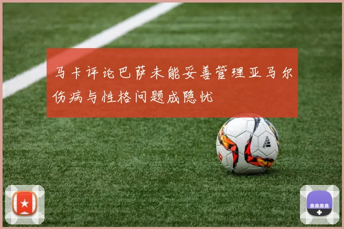 马卡评论巴萨未能妥善管理亚马尔伤病与性格问题成隐忧
