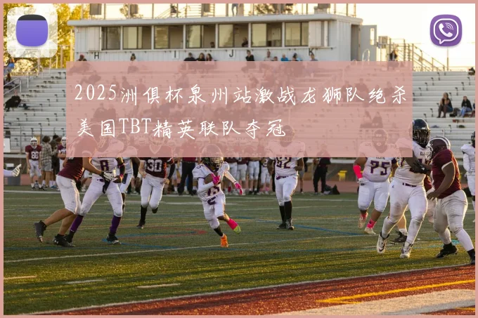 2025洲俱杯泉州站激战龙狮队绝杀美国TBT精英联队夺冠