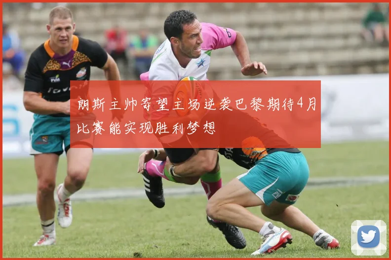 朗斯主帅寄望主场逆袭巴黎期待4月比赛能实现胜利梦想