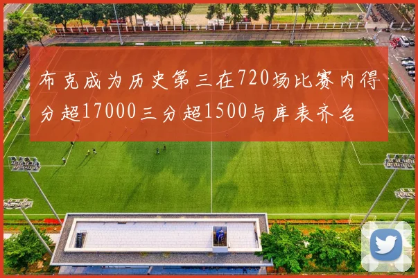 布克成为历史第三在720场比赛内得分超17000三分超1500与库表齐名