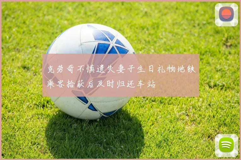 克劳奇不慎遗失妻子生日礼物地铁乘客拾获后及时归还车站