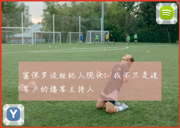 富保罗谈经纪人现状：我不只是追客户的播客主持人